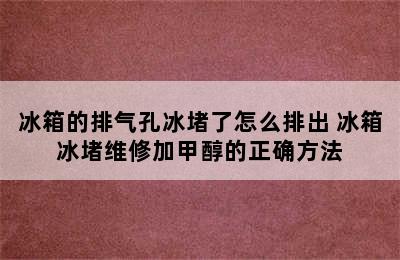 冰箱的排气孔冰堵了怎么排出 冰箱冰堵维修加甲醇的正确方法